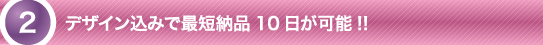 デザイン込みで最短納期10日が可能！！