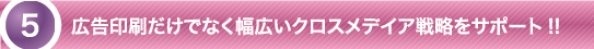 広告印刷だけでなく幅広いクロスメディア戦略をサポート！！